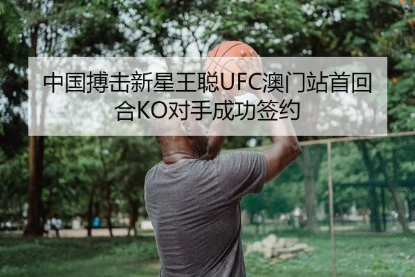 中国搏击新星王聪UFC澳门站首回合KO对手成功签约